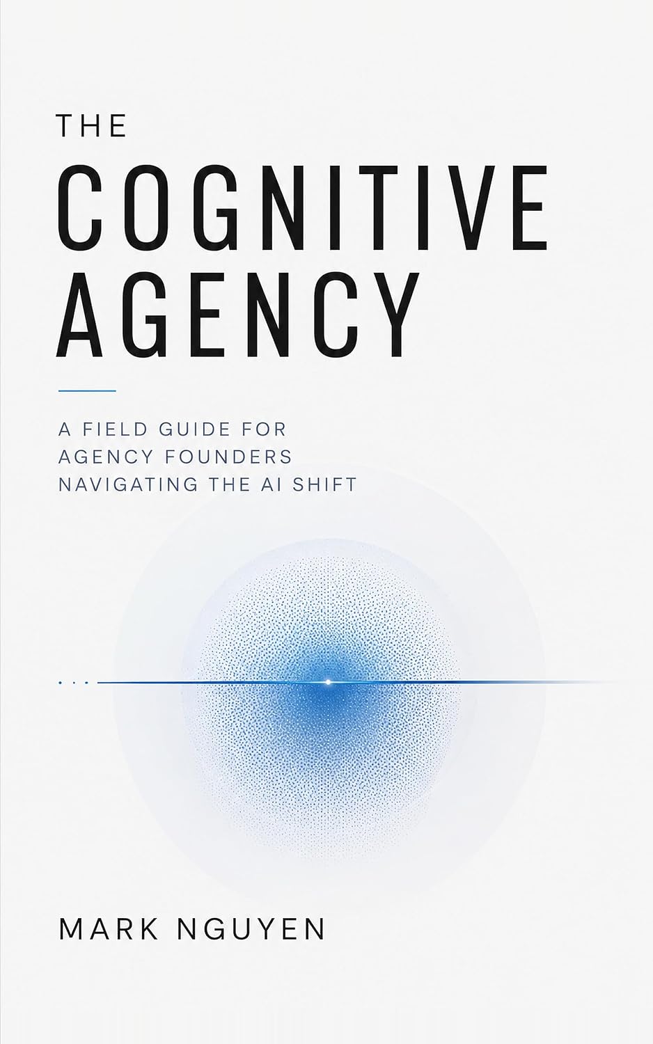 The Cognitive Agency book cover: A Field Guide for Agency Founders Navigating the AI Shift, by Mark Nguyen